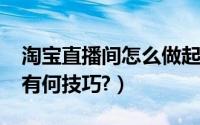 淘宝直播间怎么做起来（淘宝直播间如何做?有何技巧?）