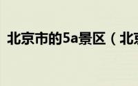 北京市的5a景区（北京市5A级风景区介绍）