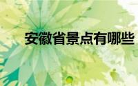 安徽省景点有哪些（安徽省景点介绍）