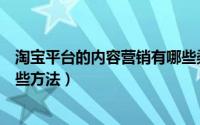 淘宝平台的内容营销有哪些渠道（细数淘宝内容营销都有哪些方法）