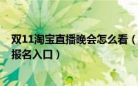 双11淘宝直播晚会怎么看（2018淘宝双11直播报名时间及报名入口）