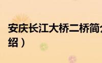 安庆长江大桥二桥简介（安庆长江大桥二桥介绍）