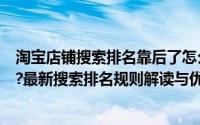 淘宝店铺搜索排名靠后了怎么优化（怎么提高手机淘宝排名?最新搜索排名规则解读与优化技巧）