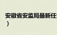 安徽省安监局最新任免（安徽省A级景区名录）