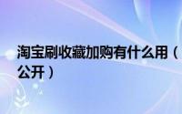 淘宝刷收藏加购有什么用（淘宝刷收藏加购怎么刷?技巧大公开）