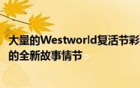 大量的Westworld复活节彩蛋并伴随着与节目作者一起创作的全新故事情节