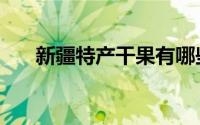 新疆特产干果有哪些（新疆特产干果）