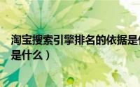 淘宝搜索引擎排名的依据是什么（淘宝搜索引擎的排名规则是什么）