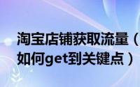 淘宝店铺获取流量（淘宝网店免费流量统计,如何get到关键点）