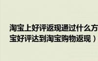 淘宝上好评返现通过什么方法返给顾客?（避开规则巧用淘宝好评达到淘宝购物返现）