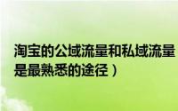 淘宝的公域流量和私域流量（淘宝店铺私域流量解析微淘网是最熟悉的途径）