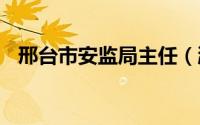 邢台市安监局主任（湘潭市A级景区名录）