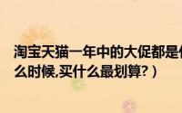 淘宝天猫一年中的大促都是什么时候（淘宝天猫年中大促什么时候,买什么最划算?）