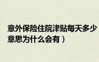 意外保险住院津贴每天多少（意外住院津贴免赔天数是什么意思为什么会有）