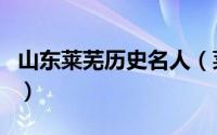 山东莱芜历史名人（莱芜区名人故居景点介绍）