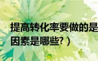 提高转化率要做的是（如何提高转化率?核心因素是哪些?）