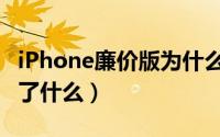 iPhone廉价版为什么便宜（iPhone廉价版少了什么）