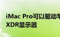 iMac Pro可以驱动苹果的新款Pro Display XDR显示器