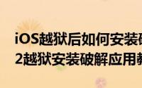 iOS越狱后如何安装破解App（iOS10.0-10.2越狱安装破解应用教程）