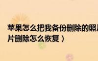 苹果怎么把我备份删除的照片恢复（告诉你没有备份苹果照片删除怎么恢复）