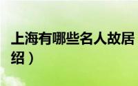 上海有哪些名人故居（上海市名人故居景点介绍）