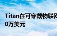 Titan在可穿戴物联网公司CoveIoT上投资500万美元