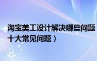 淘宝美工设计解决哪些问题（新手淘宝美工设计应该注意的十大常见问题）