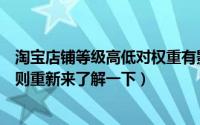 淘宝店铺等级高低对权重有影响吗（淘宝店铺权重系数新规则重新来了解一下）