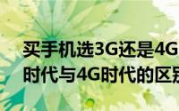 买手机选3G还是4G（八个不同让你看清3G时代与4G时代的区别）