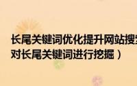 长尾关键词优化提升网站搜索排名的秘籍（如何更加精准的对长尾关键词进行挖掘）