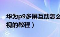 华为p9多屏互动怎么用（华为p9手机连接电视的教程）