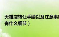 天猫店转让手续以及注意事项（专业的天猫店铺转让合同都有什么细节）