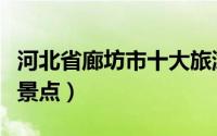 河北省廊坊市十大旅游景点（廊坊市十大旅游景点）