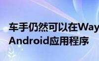 车手仍然可以在Waymo的网站上注册或使用Android应用程序