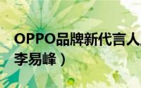 OPPO品牌新代言人正式确认:（鹿晗、杨幂、李易峰）