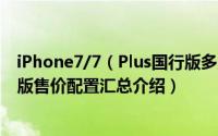 iPhone7/7（Plus国行版多少钱 苹果iPhone7/7 Plus国行版售价配置汇总介绍）