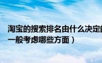 淘宝的搜索排名由什么决定的（淘宝搜索引擎自然排名靠前一般考虑哪些方面）