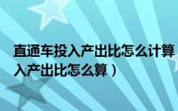 直通车投入产出比怎么计算（学会直通车投产比优化技巧投入产出比怎么算）