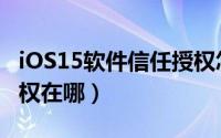 iOS15软件信任授权怎么设置（iOS15信任授权在哪）