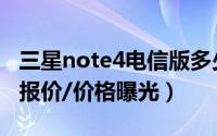 三星note4电信版多少钱（三星note4电信版报价/价格曝光）