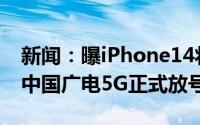 新闻：曝iPhone14将继续用Lightning接口中国广电5G正式放号39元起