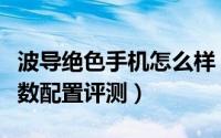 波导绝色手机怎么样（波导绝色手机价格及参数配置评测）