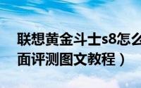 联想黄金斗士s8怎么样（联想黄金斗士s8全面评测图文教程）