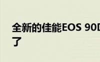 全新的佳能EOS 90D和EOS M6 II细节漏掉了