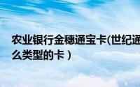 农业银行金穗通宝卡(世纪通宝)（农行的金穗通宝卡属于什么类型的卡）