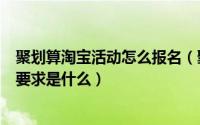 聚划算淘宝活动怎么报名（聚划算淘宝非常大牌报名入口和要求是什么）