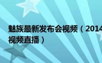 魅族最新发布会视频（2014魅族魅蓝新品发布会现场图文/视频直播）