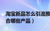 淘宝新品怎么引流推广（淘宝客qq群推广适合哪些产品）