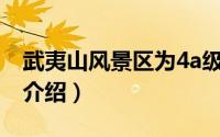 武夷山风景区为4a级（武夷山市4A级风景区介绍）