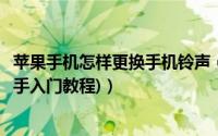 苹果手机怎样更换手机铃声（苹果手机怎么更换手机铃声(新手入门教程)）